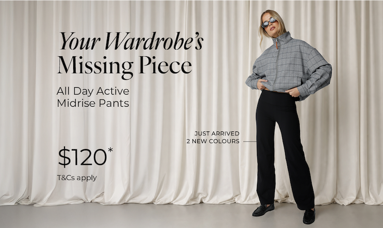 Your Wardrobe's Missing Piece. All Day Active Midrise Pants, $120*.