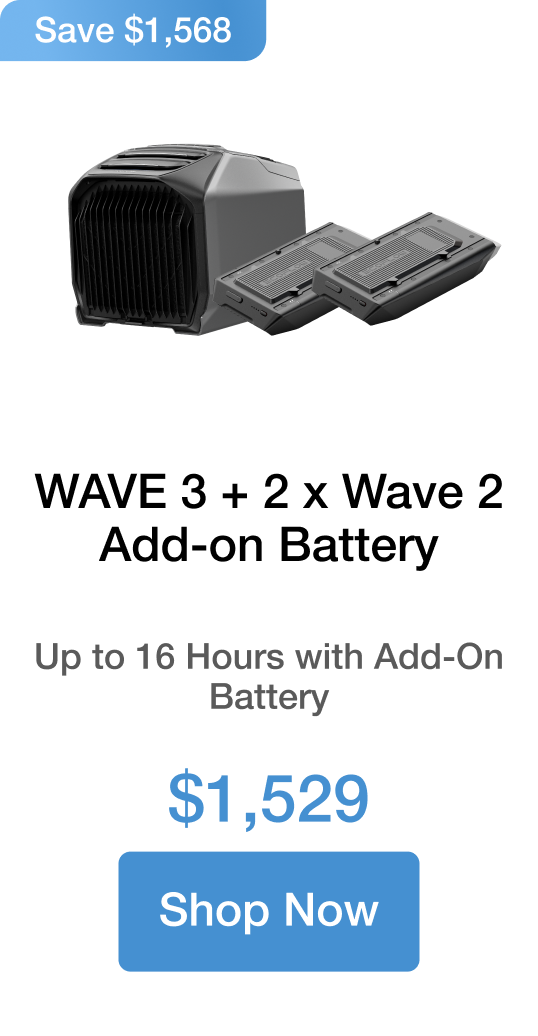 WAVE 3 + 2 x Wave 2 Add-on Battery Up to 16 Hours with Add-On Battery $1,529 Save $1,568