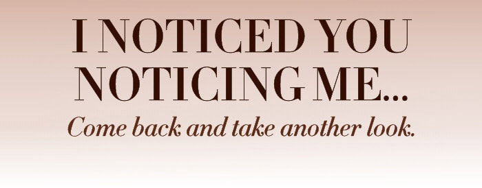 I noticed you noticing me...