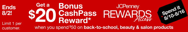 Get a $20 Bonus CashPass Reward when you spend $50 on back-to-school, beauty & salon products | Ends 8/2 | Limit 1 per customer | Spend it 8/10–8/16 | JCPenney Rewards Access