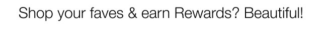 Shop your faves & earn Rewards? Beautiful!