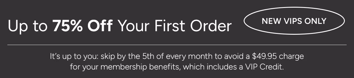New VIPs Only: Up to 75% Off Your First Order*
