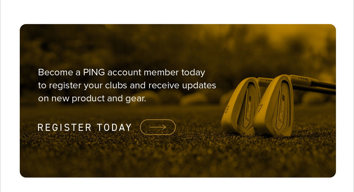 Become a PING account member today to register your clubs and receive updates on new product and gear. Click to register today.