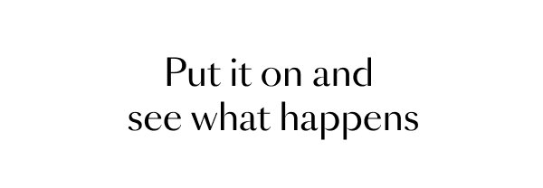 Put it on and see what happens