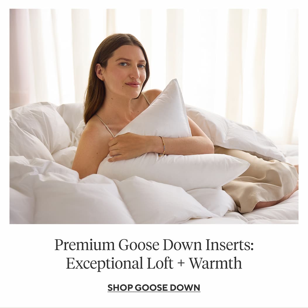 Premium Goose Down: Exceptional Loft + Warmth Shop Goose Down >