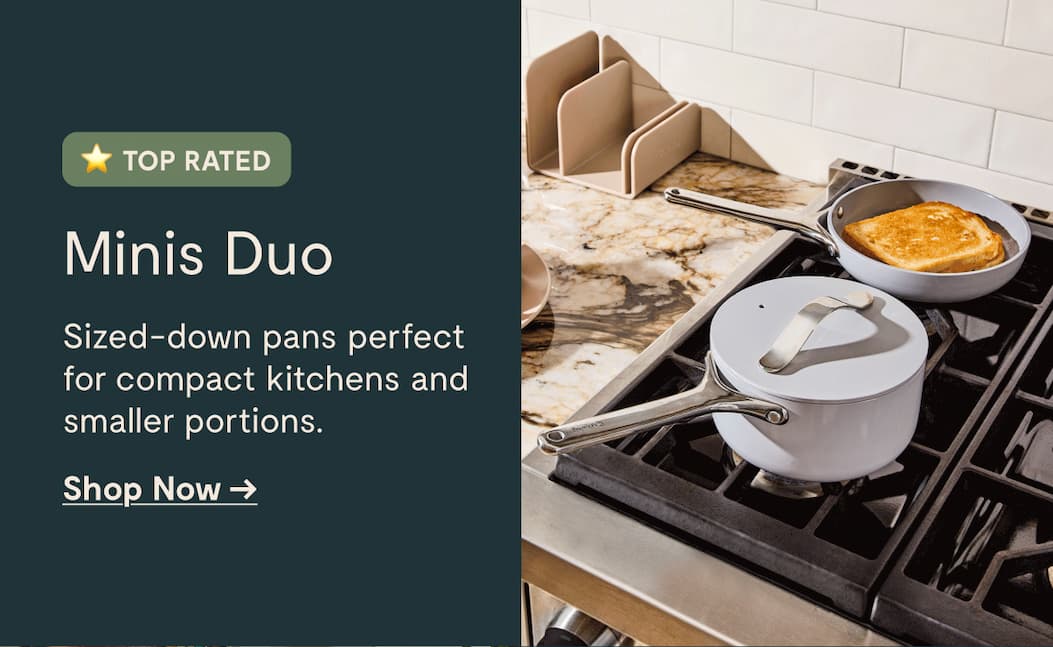TOP RATED Minis Duo Sized-down pans perfect for compact kitchens and smaller portions. Shop Now →