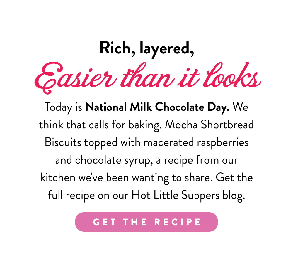 Rich, layered, Easier than it looks. Today is National Milk Chocolate Day. We think that calls for baking. Mocha Shortbread Biscuits topped with macerated raspberries and chocolate syrup, a recipe from our kitchen we've been wanting to share. Get the full recipe on our Hot Little Suppers blog.
