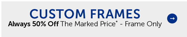 Custom Frames - Always 50% Off The Marked Price* - Frame Only