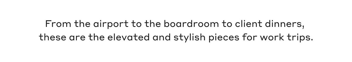 From the airport to the boardroom to client dinners, these are the elevated and stylish pieces for work trips.