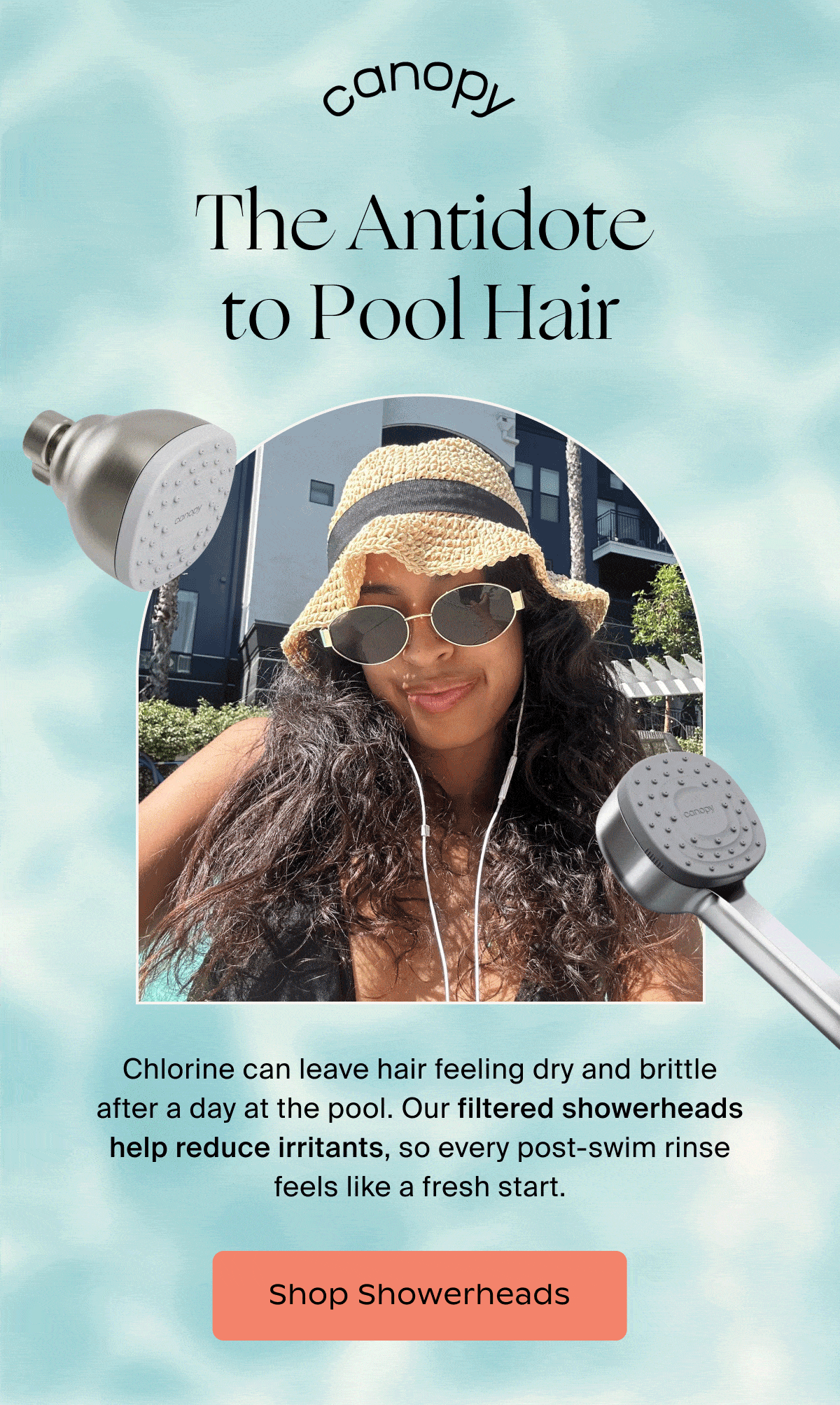 Canopy | The Antidote to Pool Hair | Chlorine can leave hair feeling dry and brittle after a day at the pool. Our filtered showerheads help reduce irritants, so every post-swim rinse feels like a fresh start. | Shop Showerheads