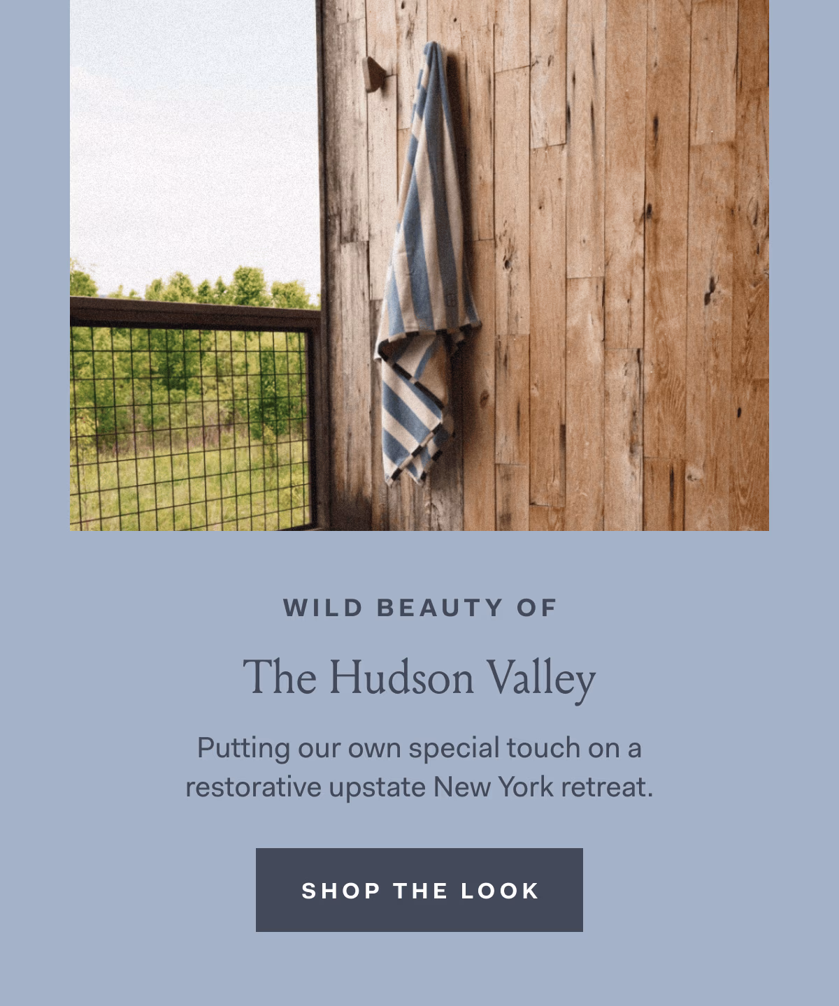 WILD BEAUTY OF The Hudson Valley Putting our own special touch on a restorative upstate New York retreat. SHOP THE LOOK