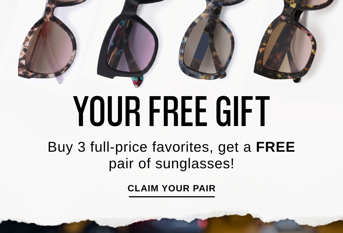 YOUR FREE GIFT - Buy 3 full-price favorites, get a FREE pair of sunglasses! Claim Your Pair >>