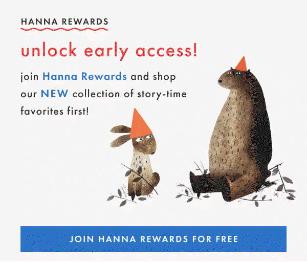 HANNA REWARDS | unlock early sccess! join Hanna Rewards and shop our NEW collection of story-time favorites first | JOIN HANNA REWARDS FOR FREE