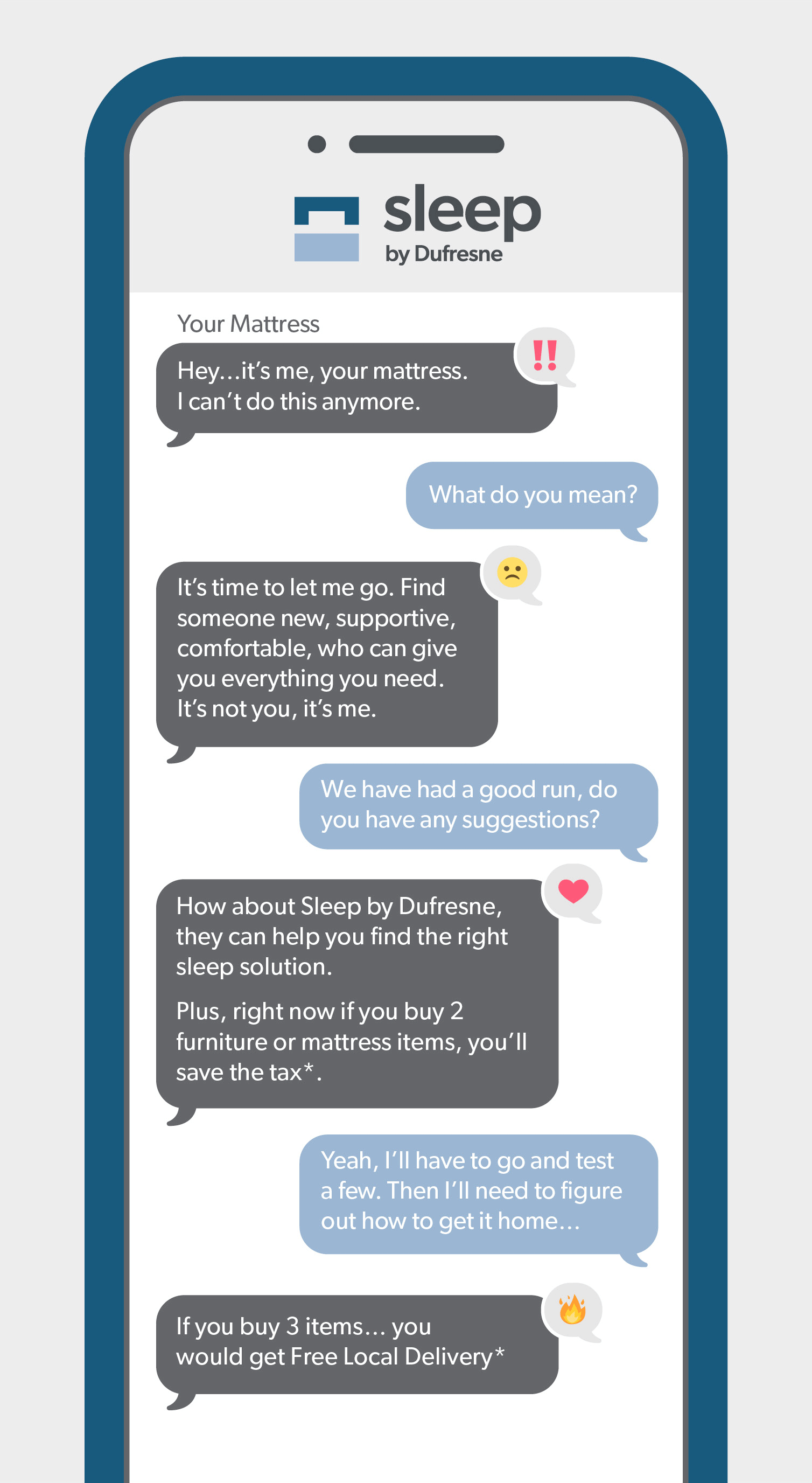 Sleep By Dufresne. Text covo of Mattress breaking up with sleeper. Mattress suggests to go to Sleep by Dufresne. Buy 2 Furniture or mattress items, you'll save the tax. If you buy 3 item you get Free Local Delivery.
