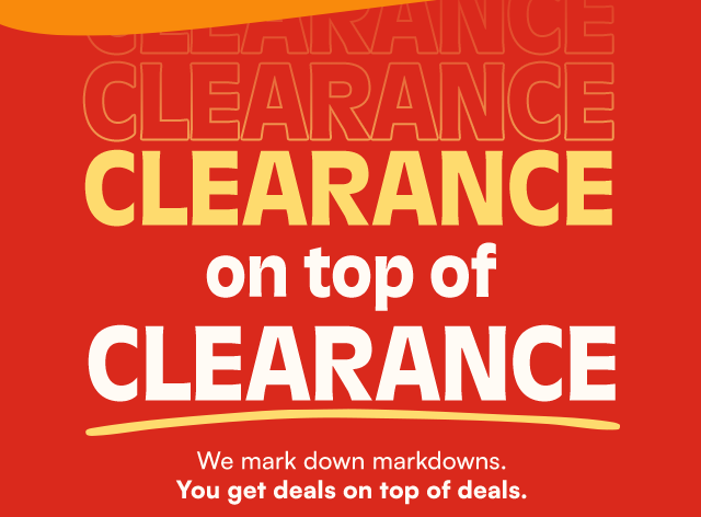 Clearance on top of Clearance. We mark down markdowns. You get deals on top of deals.
