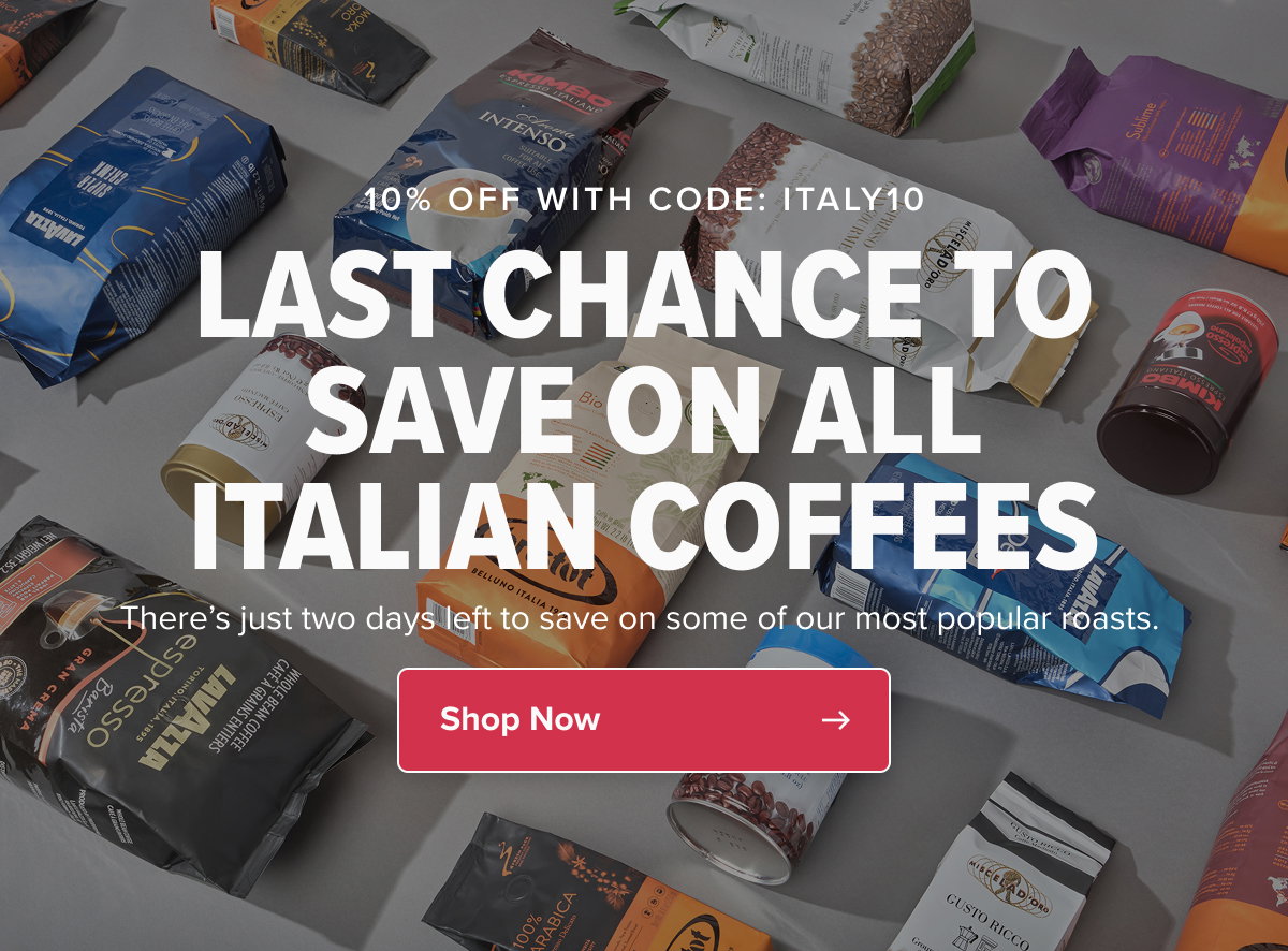 10% OFF WITH CODE: ITALY10 LAST CHANCE TO SAVE ON ALL ITALIAN COFFEES There’s just two days left to save on some of our most popular roasts.  CTA: Shop Now