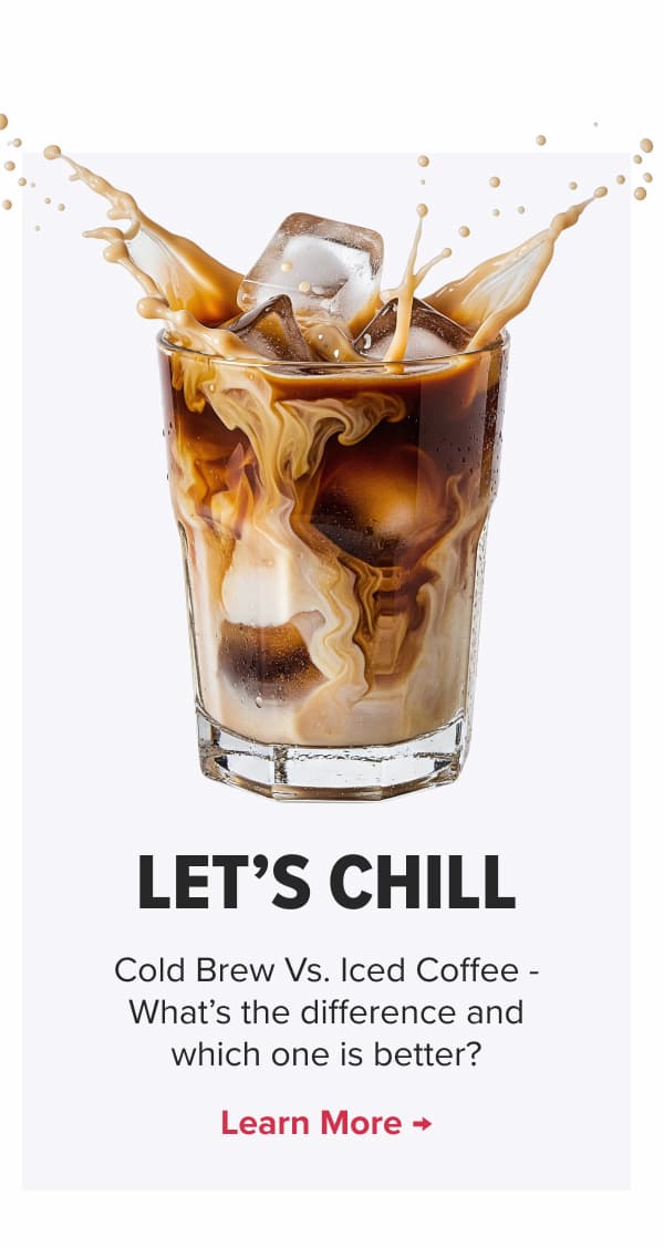 LET’S CHILL Cold Brew Vs. Iced Coffee - What’s the difference and which one is better? Learn More →