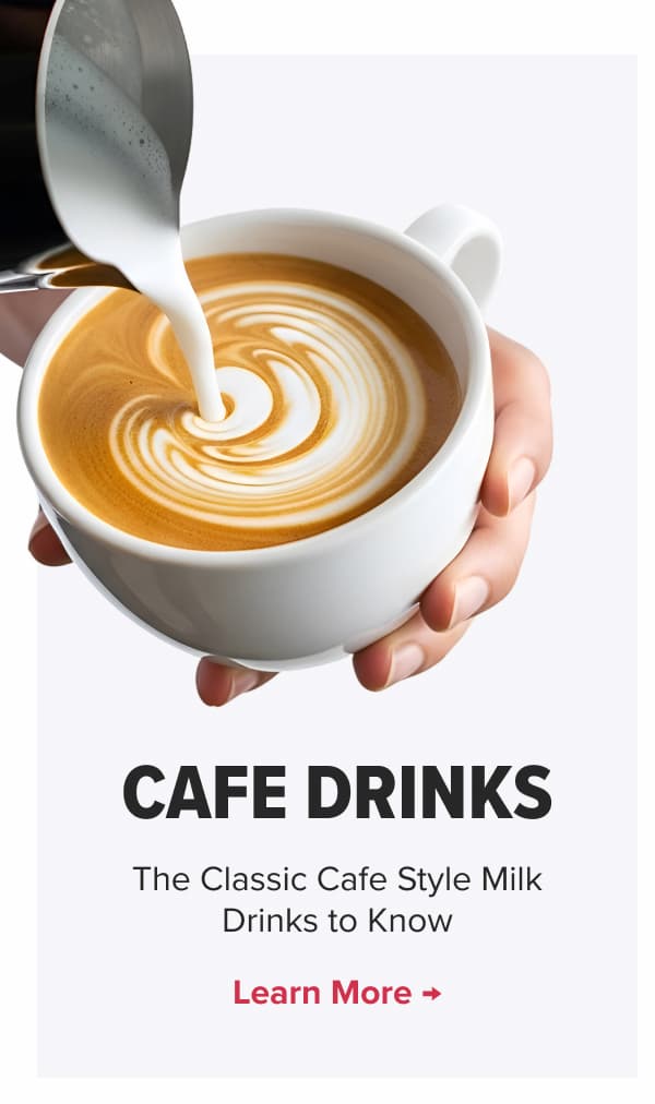 CAFE DRINKS - The Classic Cafe Style Milk Drinks to Know Learn More →