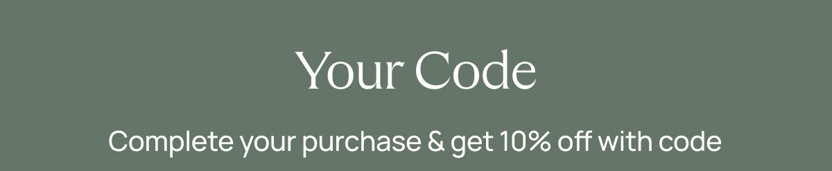 Your Code  Complete your purchase & get 10% off with code {dynamic.code}  [[SHOP 10% OFF]]