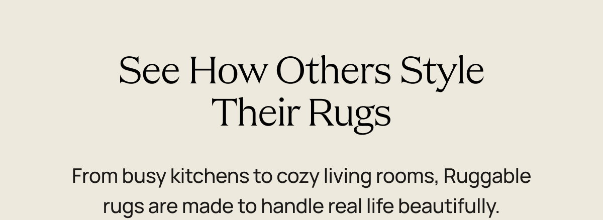 See How Others Style Their Rugs  From busy kitchens to cozy living rooms, Ruggable rugs are made to handle real life beautifully.