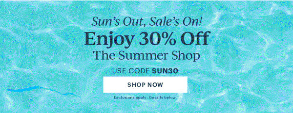 Sun's Out, Sale's On!  Enjoy 30% Off  The Summer Shop  USE CODE SUN30  [SHOP NOW] Exclusions apply. Details below.