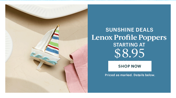 SUNSHINE DEALS  Lenox Profile Poppers  STARTING AT $8.95  [SHOP NOW] Priced as marked. Details below.