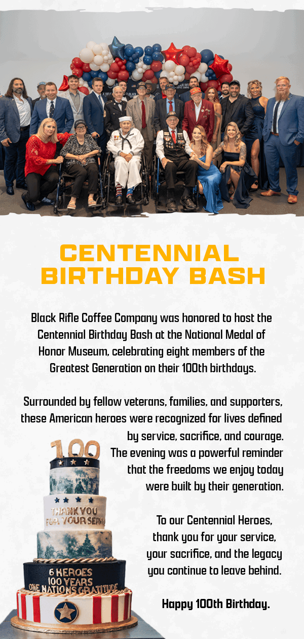 Centennial Birthday Bash | Black Rifle Coffee Company was honored to host the Centennial Birthday Bash at the National Medal of Honor Museum, celebrating eight members of the Greatest Generation on their 100th birthdays. | Surrounded by fellow veterans, families, and supporters, these American heroes were recognized for lives defined by service, sacrifice, and courage. The evening was a powerful reminder that the freedoms we enjoy today were built by their generation. | To our Centennial Heroes, thank you for your service, your sacrifice, and the legacy you continue to leave behind. | Happy 100th Birthday.