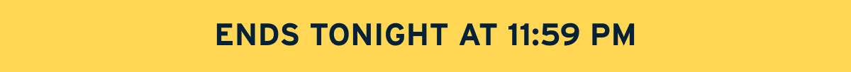 ENDS TONIGHT AT 11:59 PM