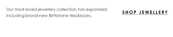 Our most-loved jewellery collection has expanded, including brand-new BIrthstone Necklaces. Shop Jewellery.