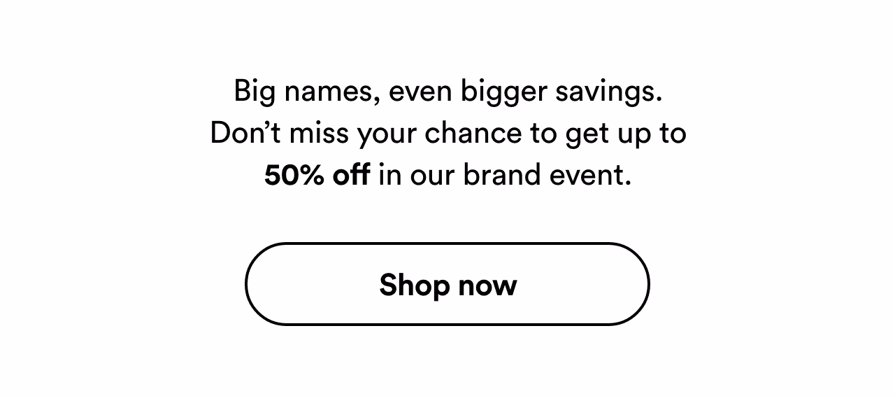 Big names, even bigger savings. Shop now