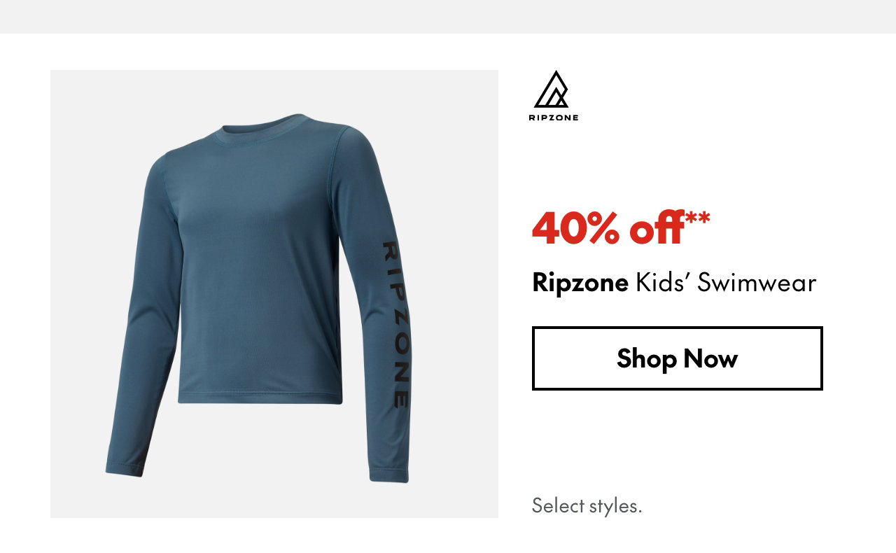 Ripzone Kids' Swimwear
40% off
Our ticket price. Select styles.