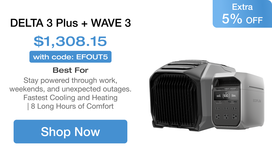 DELTA 3 Plus + WAVE 3 $1,308.15 Extra 5% OFF with code: EFOUT5 Best For Stay powered through work, weekends, and unexpected outages. Fastest Cooling and Heating | 8 Long Hours of Comfort