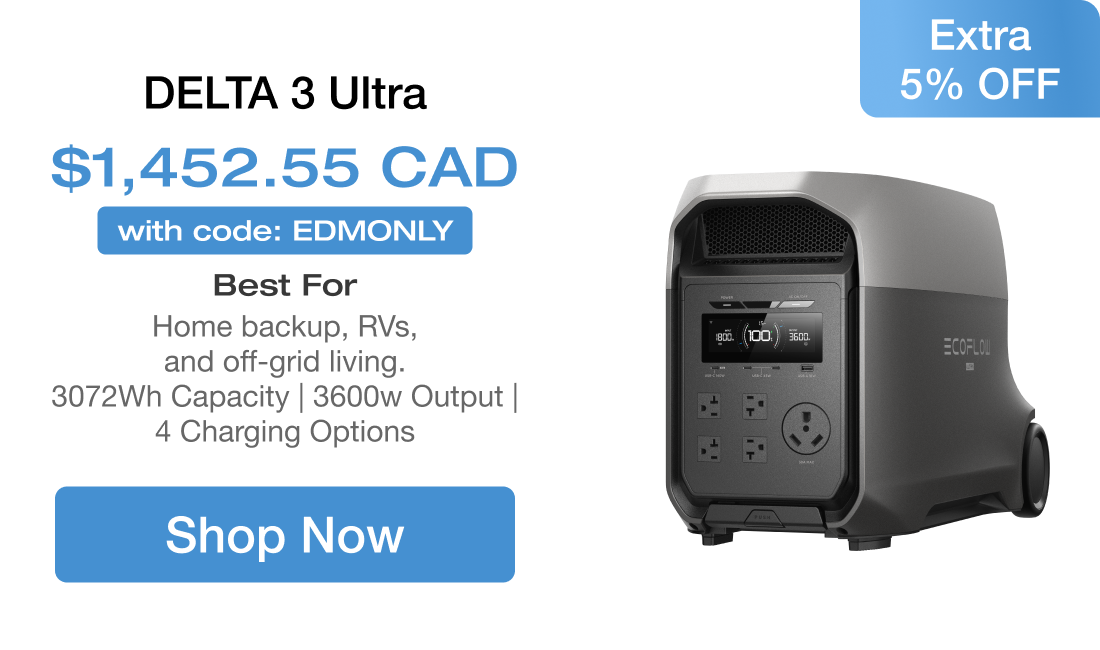 DELTA 3 Ultra $1,452.55 CAD Extra 5% OFF with code: EDMONLY Best For Home backup, RVs, and off-grid living. 3072Wh Capacity | 3600w Output | 4 Charging Options