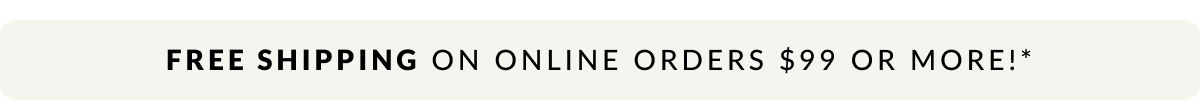 Free Shipping on online order $99 or more!*