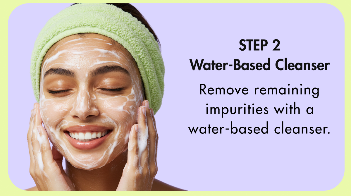Use 1 oil based and 1 water based cleanser