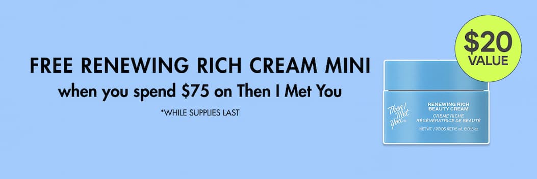 Free Renewing Rich Cream Mini when you spend $75 on Then I Met You