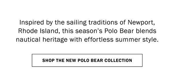 Inspired by the sailing traditions of Newport, Rhode Island, this season’s Polo Bear blends nautical heritage with effortless summer style. SHOP THE NEW POLO BEAR COLLECTION