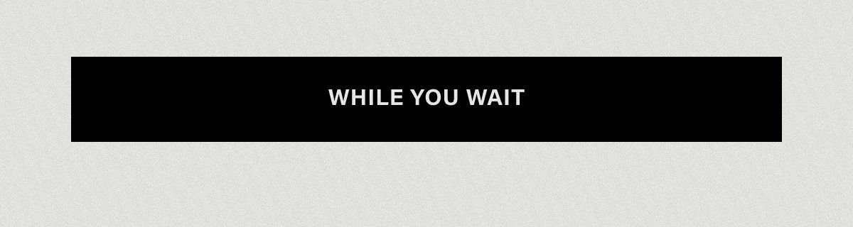 WHILE YOU WAIT