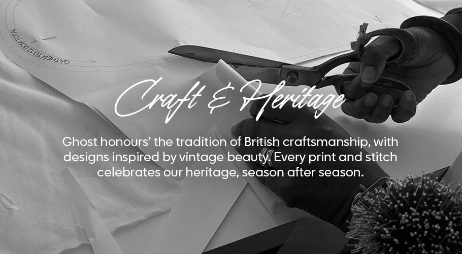 Ghost honours the tradition of British craftmanship, with designs inspired by vintage beauty. Every print and stich celebrates our heritage, season after season.