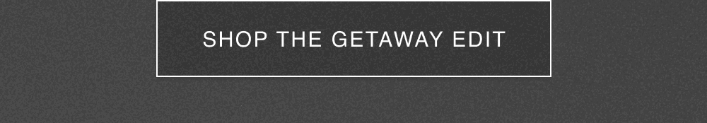 SHOP THE GETAWAY EDIT