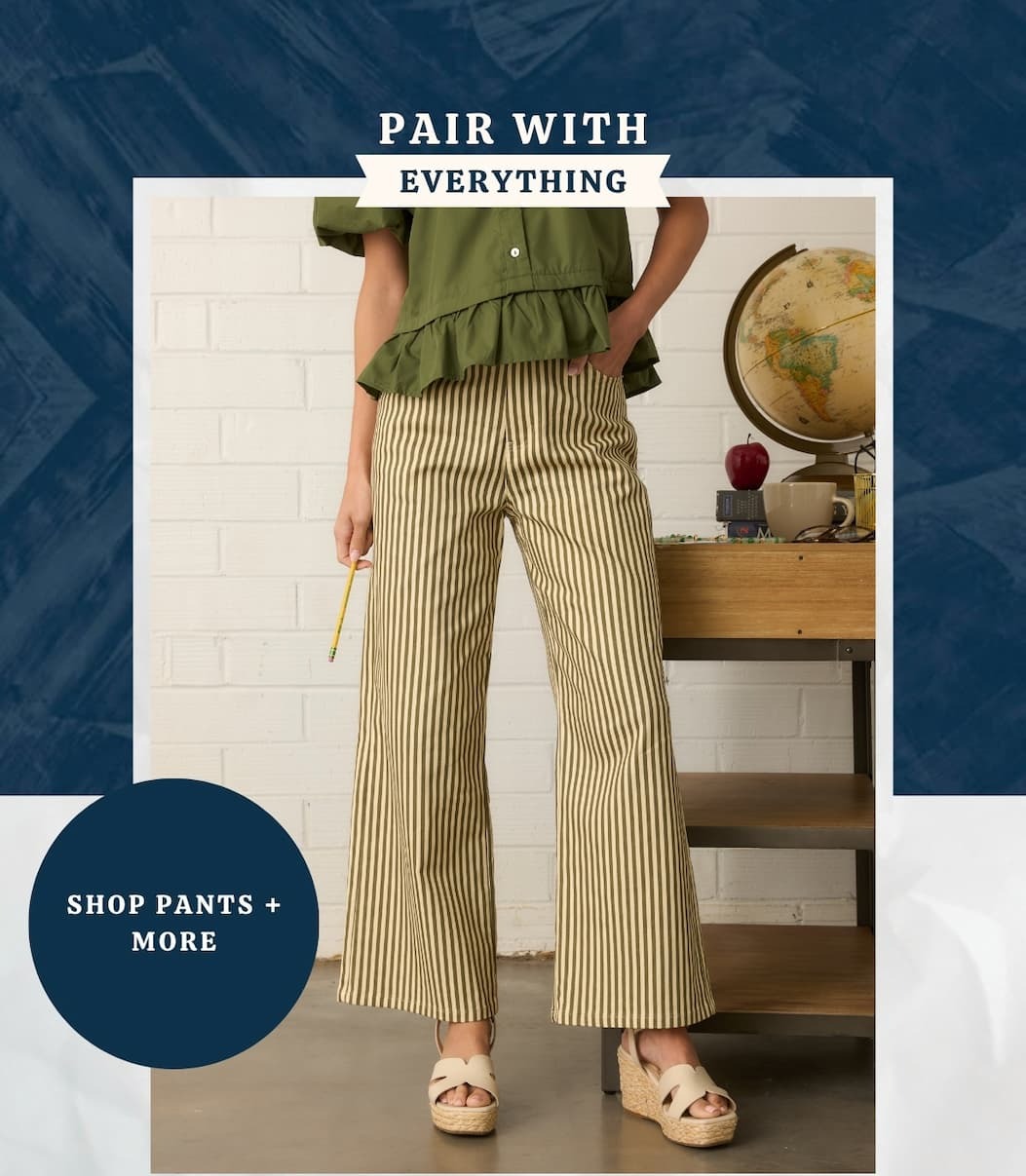 "Pair with everything. Shop Pants + More."