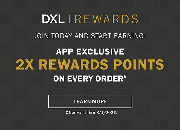 DXL REWARDS - JOINT TODAY AND START EARNING - app exclusive - 2x Rewards Points on every order. ♦ - LEARN MORE - Offer valid thru 8/1/2026.