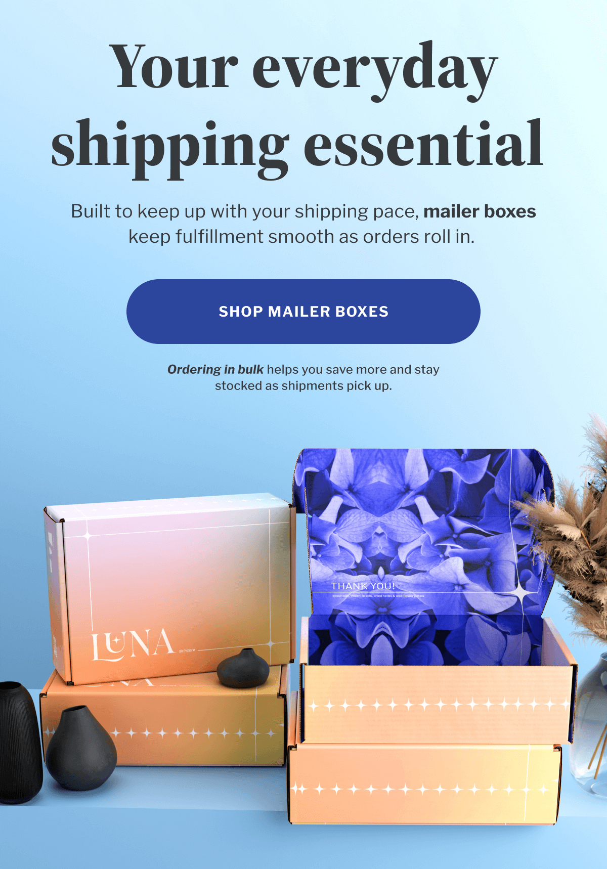 Your everyday shipping essential | Built to keep up with your shipping pace, mailer boxes keep fulfillment smooth as orders roll in. | MAILER BOXES