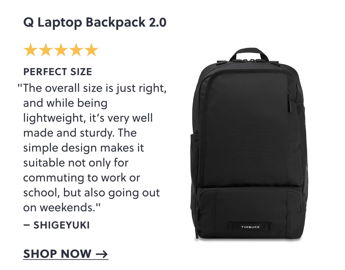 Q Laptop Backpack 2.0 | Perfect Size "The overall size is just right, and while being lightweight, it’s very well made and sturdy. The simple design makes it suitable not only for commuting to work or school, but also going out on weekends." – Shigeyuki | Shop now →