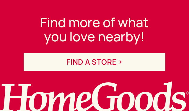 Find more of what you love nearby. Find a store. Homegoods.