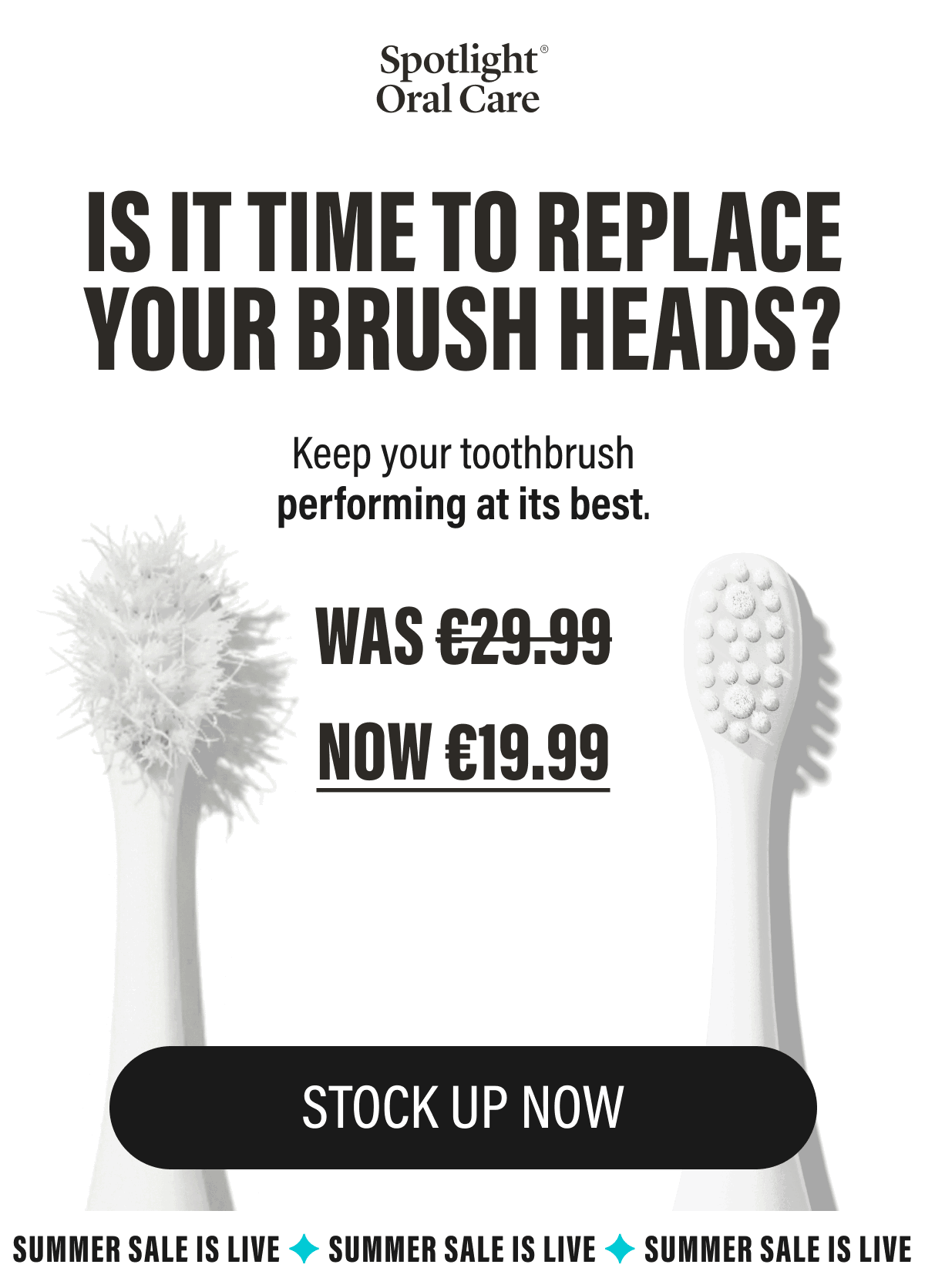 IS IT TIME TO REPLACE YOUR BRUSH HEADS? - Keep your toothbrush performing at its best.