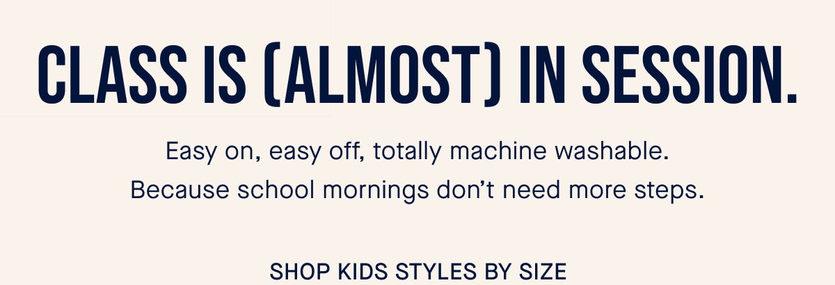 Class is (almost) in session. Easy on, easy off, totally machine washable. Because school mornings don’t need more steps. CTA: SHOP KIDS SHOES