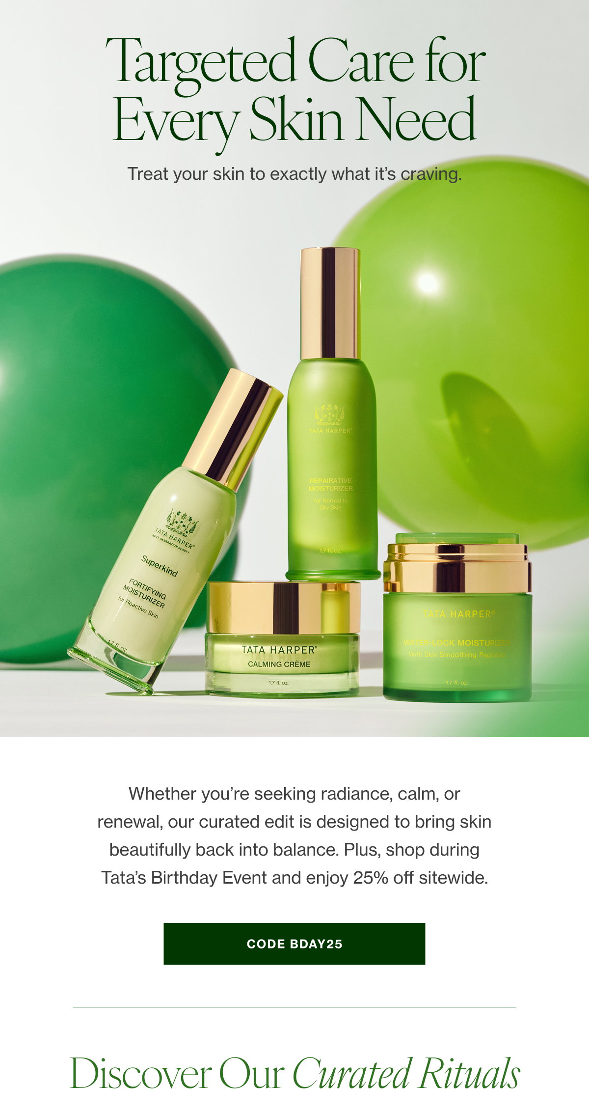 Whether you’re seeking radiance, calm, or renewal, our curated edit is designed to bring skin beautifully back into balance. Plus, shop during Tata’s Birthday Event and enjoy 25% off sitewide. Ends 8/2.** 