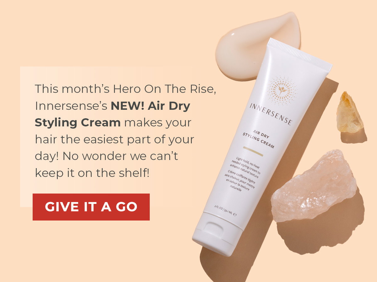 This month’s Hero On The Rise, Innersense’s NEW! Air Dry Styling Cream makes your hair the easiest part of your day! No wonder we can’t keep it on the shelf!