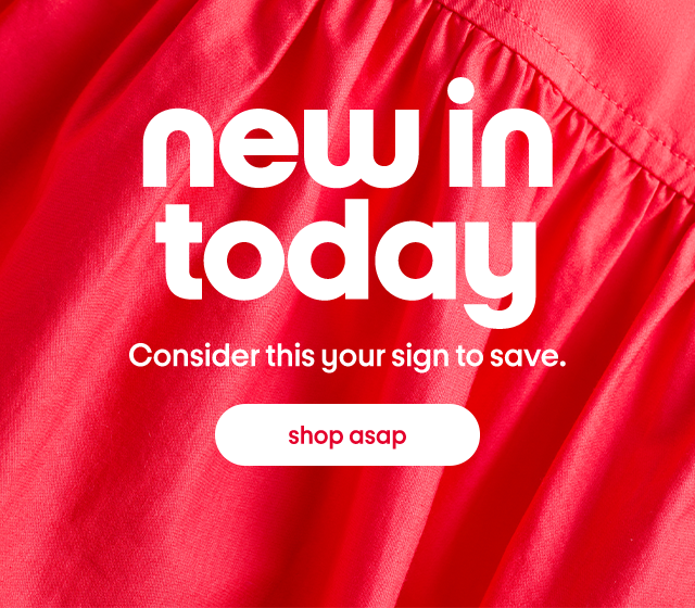 new in today. Consider this your sign to save. shop asap